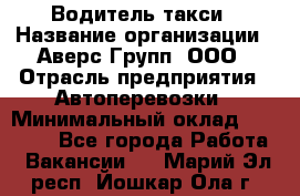 Водитель такси › Название организации ­ Аверс-Групп, ООО › Отрасль предприятия ­ Автоперевозки › Минимальный оклад ­ 50 000 - Все города Работа » Вакансии   . Марий Эл респ.,Йошкар-Ола г.